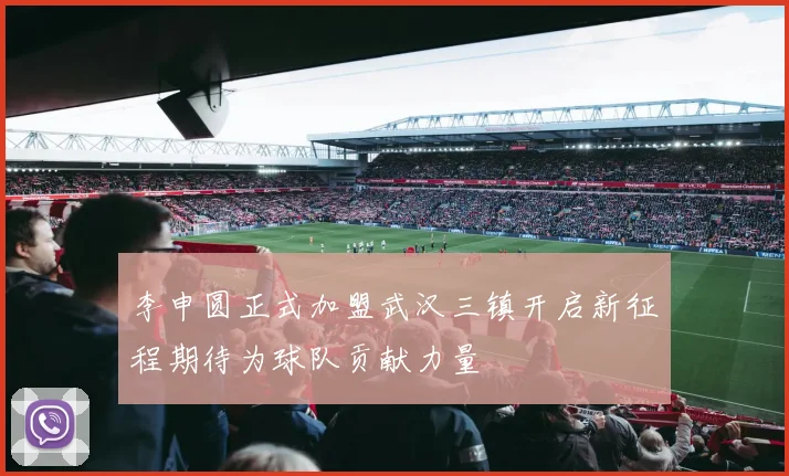 李申圆正式加盟武汉三镇开启新征程期待为球队贡献力量