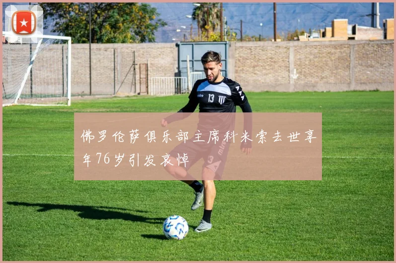 佛罗伦萨俱乐部主席科米索去世享年76岁引发哀悼