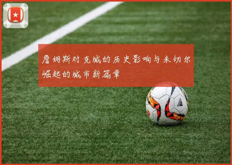 詹姆斯对克城的历史影响与米切尔崛起的城市新篇章