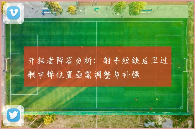 开拓者阵容分析：射手短缺后卫过剩中锋位置亟需调整与补强