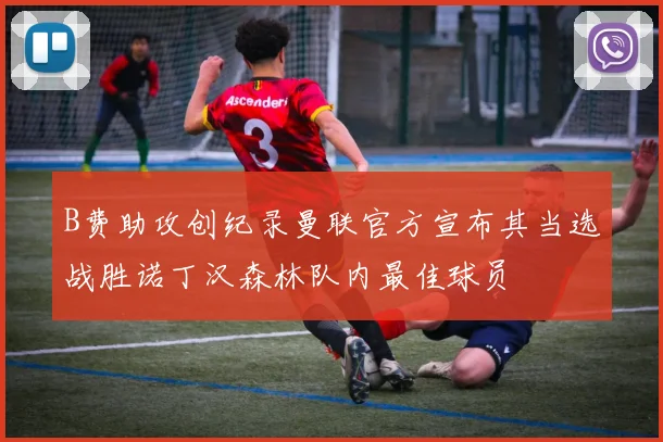 B费助攻创纪录曼联官方宣布其当选战胜诺丁汉森林队内最佳球员