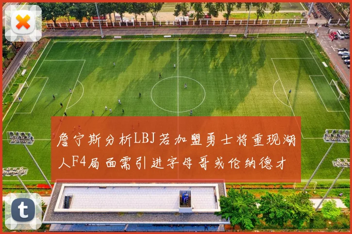 詹宁斯分析LBJ若加盟勇士将重现湖人F4局面需引进字母哥或伦纳德才能成功