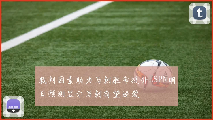 裁判因素助力马刺胜率提升ESPN明日预测显示马刺有望逆袭