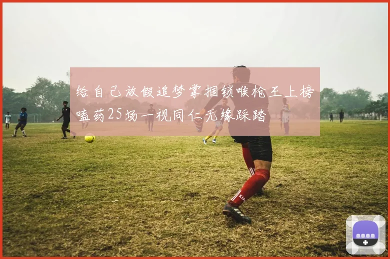 给自己放假追梦掌掴锁喉枪王上榜嗑药25场一视同仁无缘踩踏